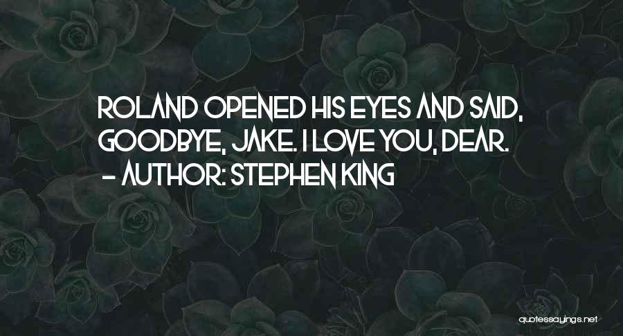 Stephen King Quotes: Roland Opened His Eyes And Said, Goodbye, Jake. I Love You, Dear.