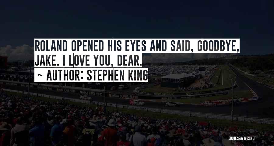 Stephen King Quotes: Roland Opened His Eyes And Said, Goodbye, Jake. I Love You, Dear.