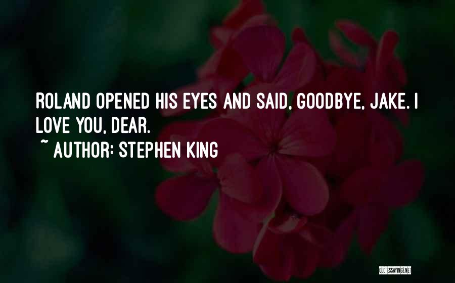 Stephen King Quotes: Roland Opened His Eyes And Said, Goodbye, Jake. I Love You, Dear.