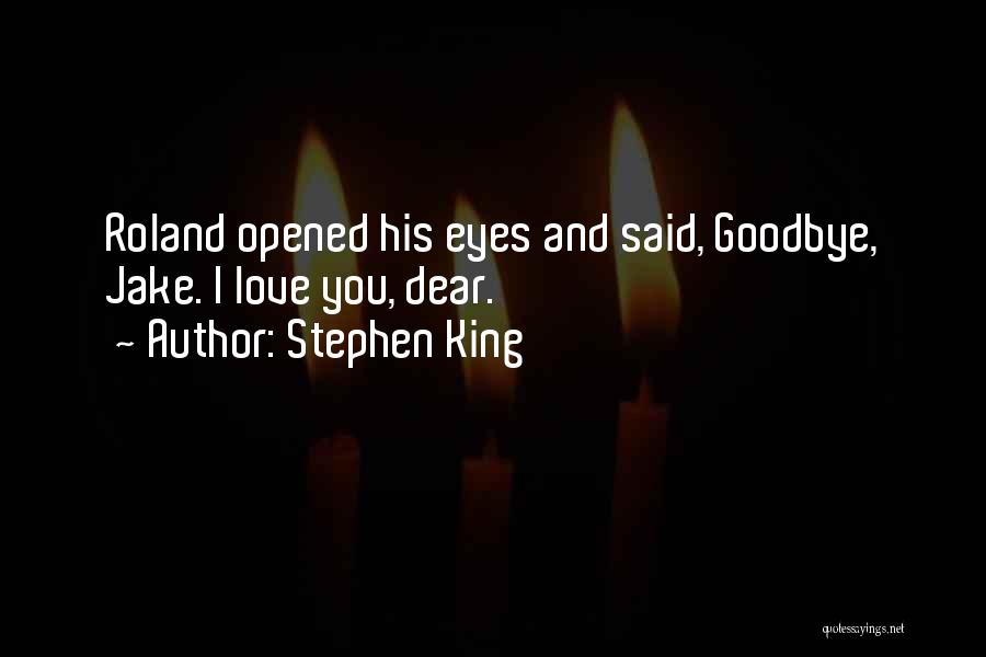 Stephen King Quotes: Roland Opened His Eyes And Said, Goodbye, Jake. I Love You, Dear.