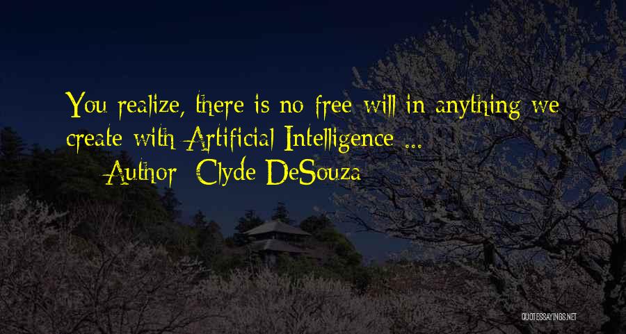 Clyde DeSouza Quotes: You Realize, There Is No Free-will In Anything We Create With Artificial Intelligence ...