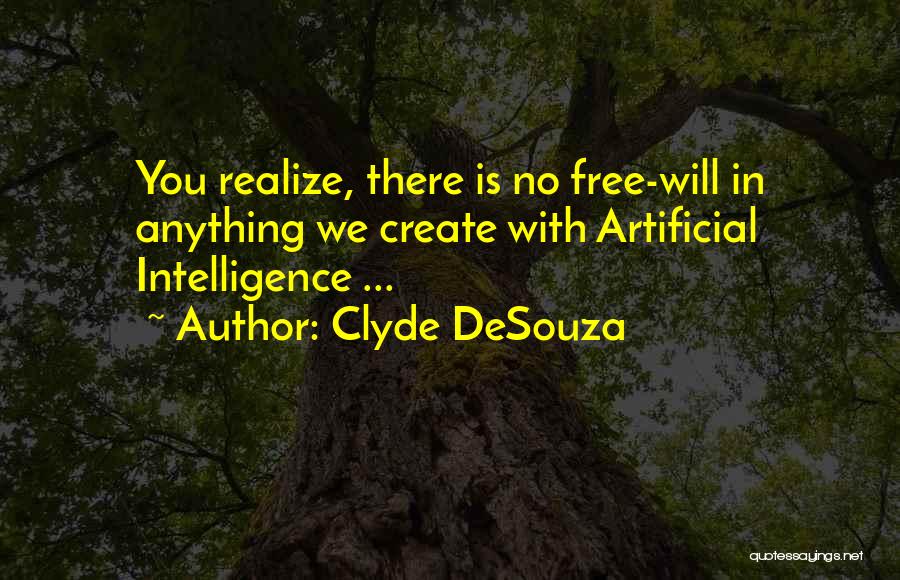 Clyde DeSouza Quotes: You Realize, There Is No Free-will In Anything We Create With Artificial Intelligence ...