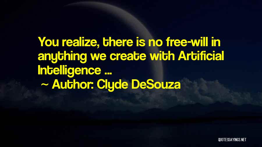 Clyde DeSouza Quotes: You Realize, There Is No Free-will In Anything We Create With Artificial Intelligence ...