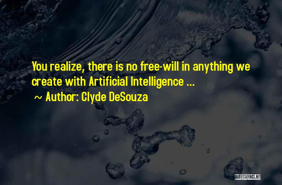 Clyde DeSouza Quotes: You Realize, There Is No Free-will In Anything We Create With Artificial Intelligence ...