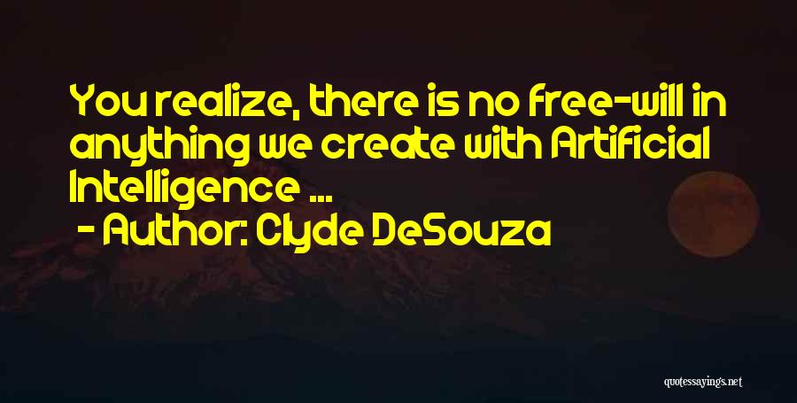 Clyde DeSouza Quotes: You Realize, There Is No Free-will In Anything We Create With Artificial Intelligence ...