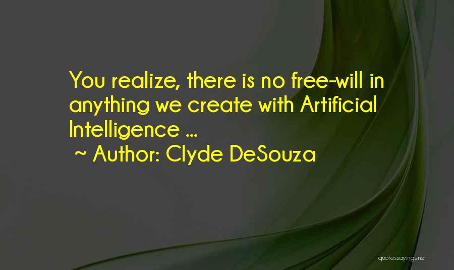 Clyde DeSouza Quotes: You Realize, There Is No Free-will In Anything We Create With Artificial Intelligence ...