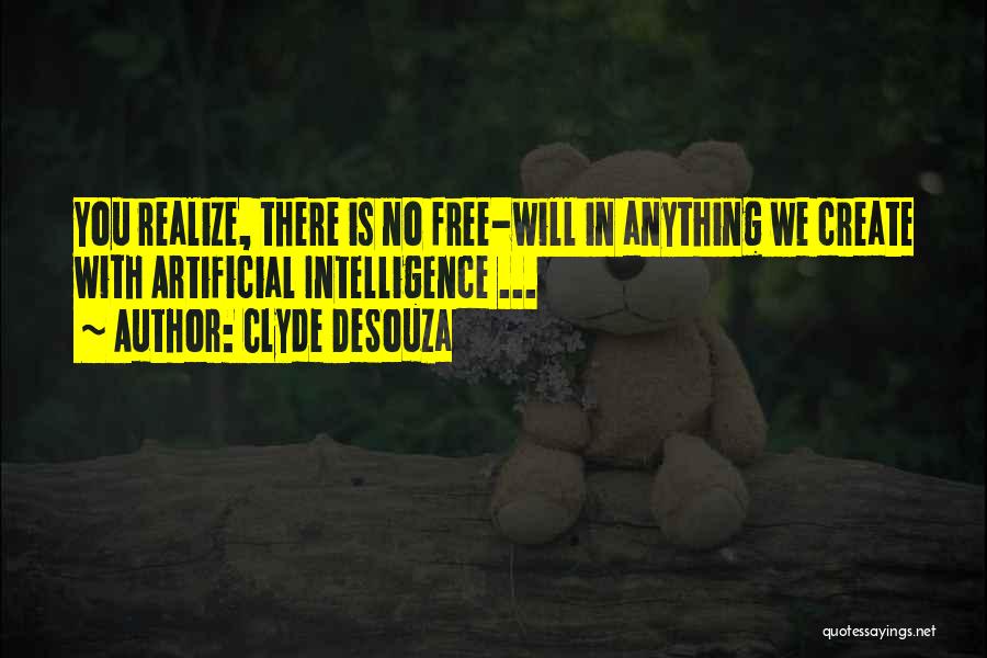 Clyde DeSouza Quotes: You Realize, There Is No Free-will In Anything We Create With Artificial Intelligence ...