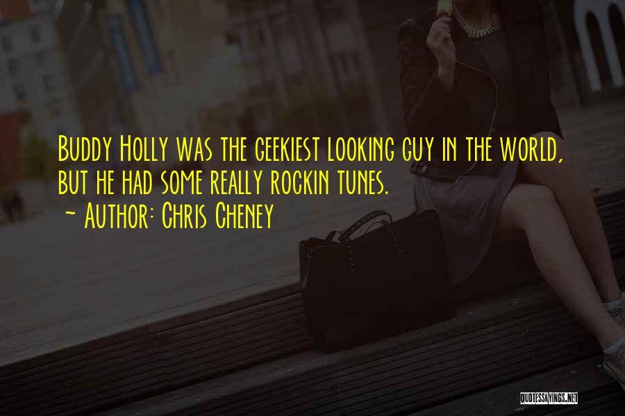 Chris Cheney Quotes: Buddy Holly Was The Geekiest Looking Guy In The World, But He Had Some Really Rockin Tunes.