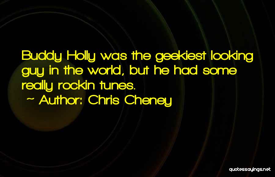 Chris Cheney Quotes: Buddy Holly Was The Geekiest Looking Guy In The World, But He Had Some Really Rockin Tunes.