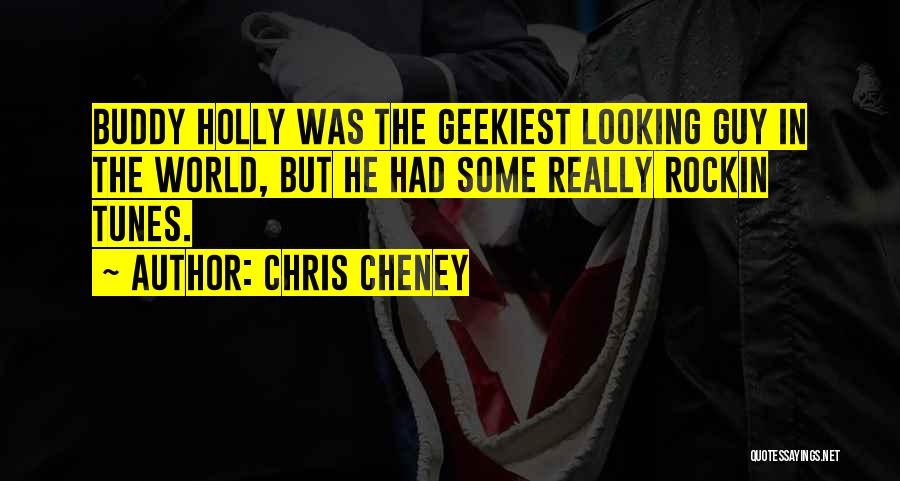 Chris Cheney Quotes: Buddy Holly Was The Geekiest Looking Guy In The World, But He Had Some Really Rockin Tunes.
