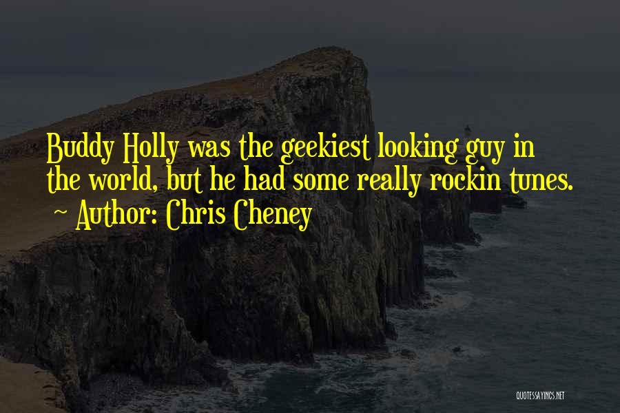 Chris Cheney Quotes: Buddy Holly Was The Geekiest Looking Guy In The World, But He Had Some Really Rockin Tunes.