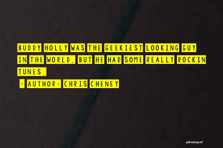 Chris Cheney Quotes: Buddy Holly Was The Geekiest Looking Guy In The World, But He Had Some Really Rockin Tunes.