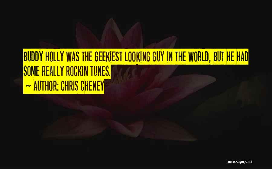 Chris Cheney Quotes: Buddy Holly Was The Geekiest Looking Guy In The World, But He Had Some Really Rockin Tunes.