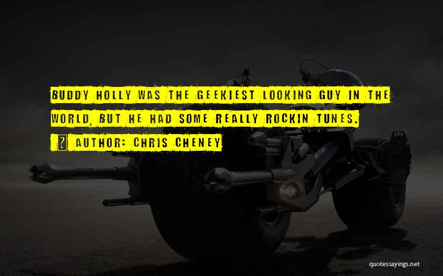 Chris Cheney Quotes: Buddy Holly Was The Geekiest Looking Guy In The World, But He Had Some Really Rockin Tunes.