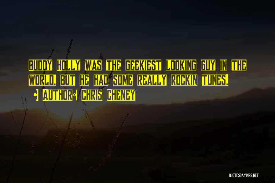 Chris Cheney Quotes: Buddy Holly Was The Geekiest Looking Guy In The World, But He Had Some Really Rockin Tunes.