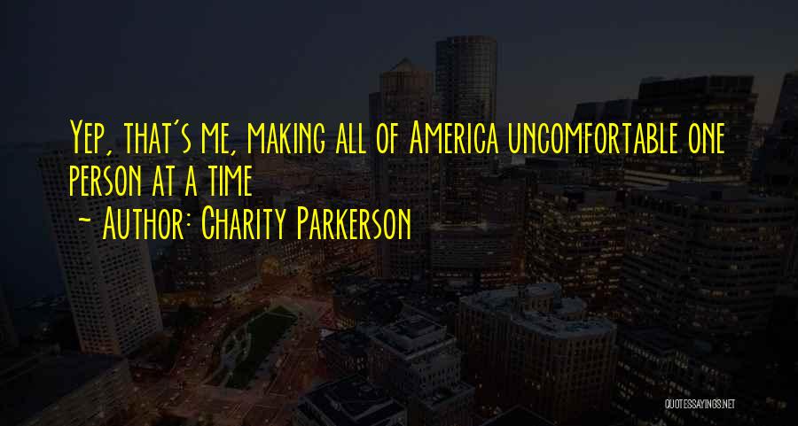 Charity Parkerson Quotes: Yep, That's Me, Making All Of America Uncomfortable One Person At A Time