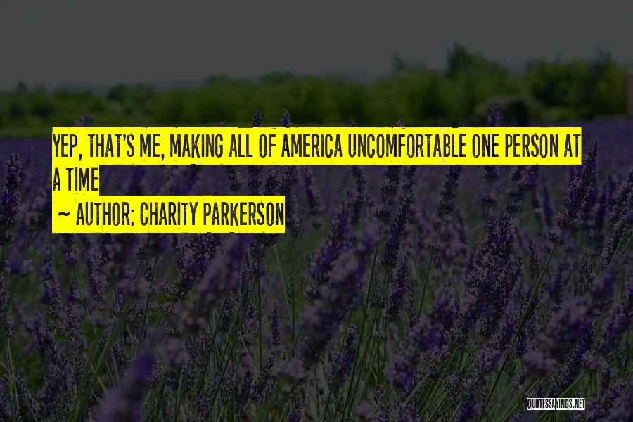 Charity Parkerson Quotes: Yep, That's Me, Making All Of America Uncomfortable One Person At A Time