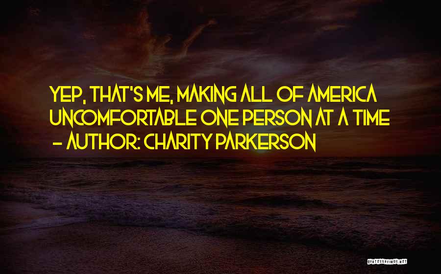 Charity Parkerson Quotes: Yep, That's Me, Making All Of America Uncomfortable One Person At A Time