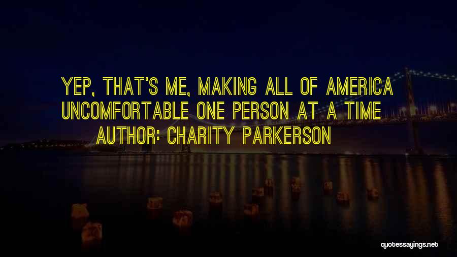 Charity Parkerson Quotes: Yep, That's Me, Making All Of America Uncomfortable One Person At A Time