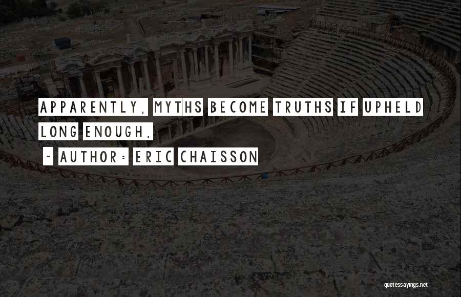 Eric Chaisson Quotes: Apparently, Myths Become Truths If Upheld Long Enough.