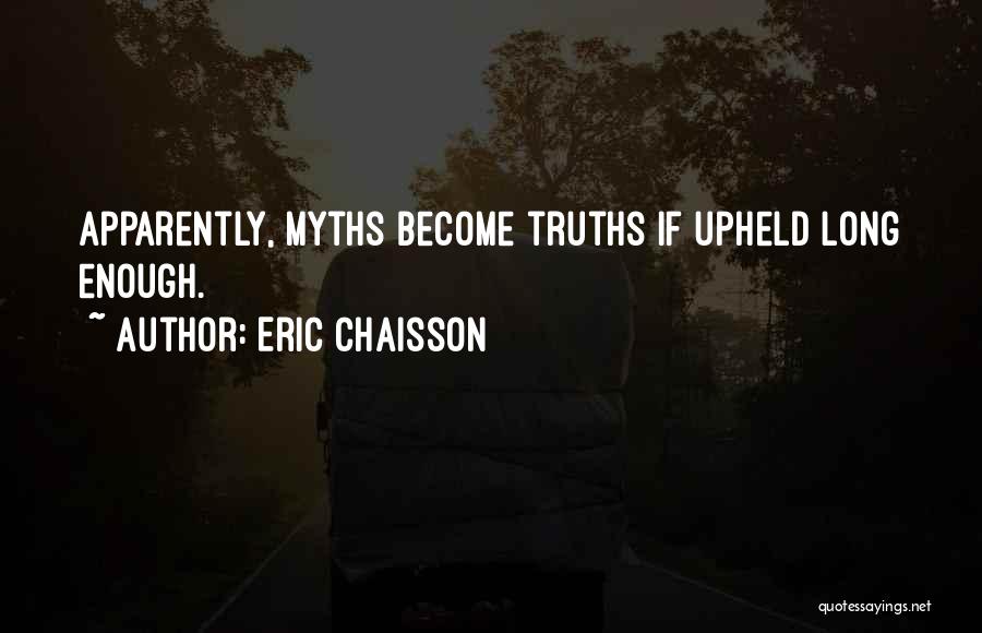 Eric Chaisson Quotes: Apparently, Myths Become Truths If Upheld Long Enough.