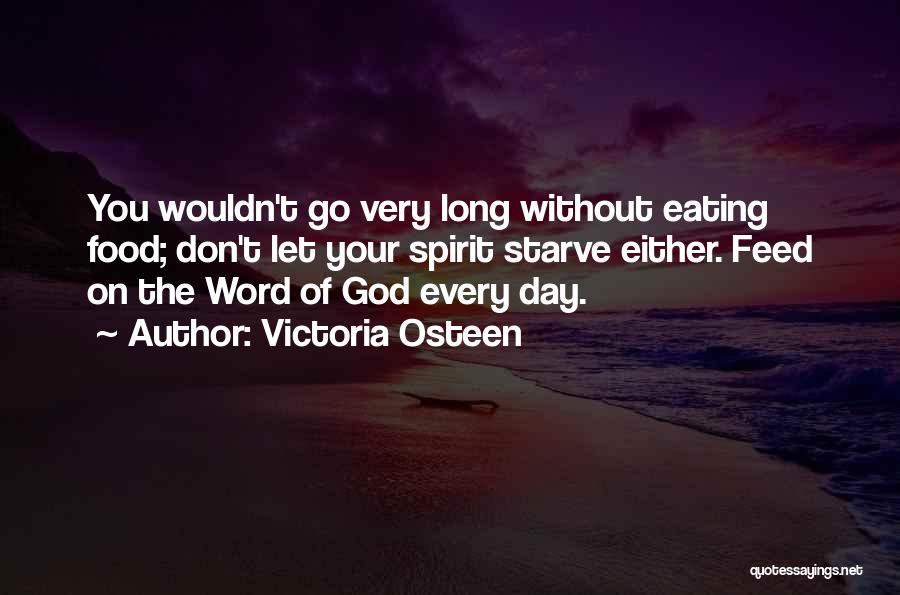 Victoria Osteen Quotes: You Wouldn't Go Very Long Without Eating Food; Don't Let Your Spirit Starve Either. Feed On The Word Of God