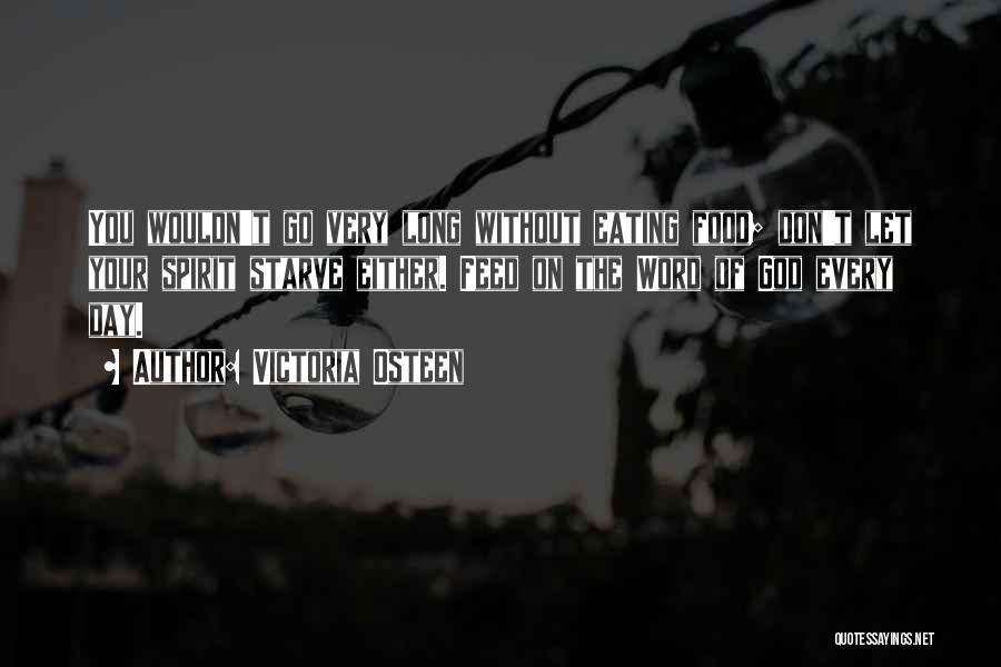 Victoria Osteen Quotes: You Wouldn't Go Very Long Without Eating Food; Don't Let Your Spirit Starve Either. Feed On The Word Of God