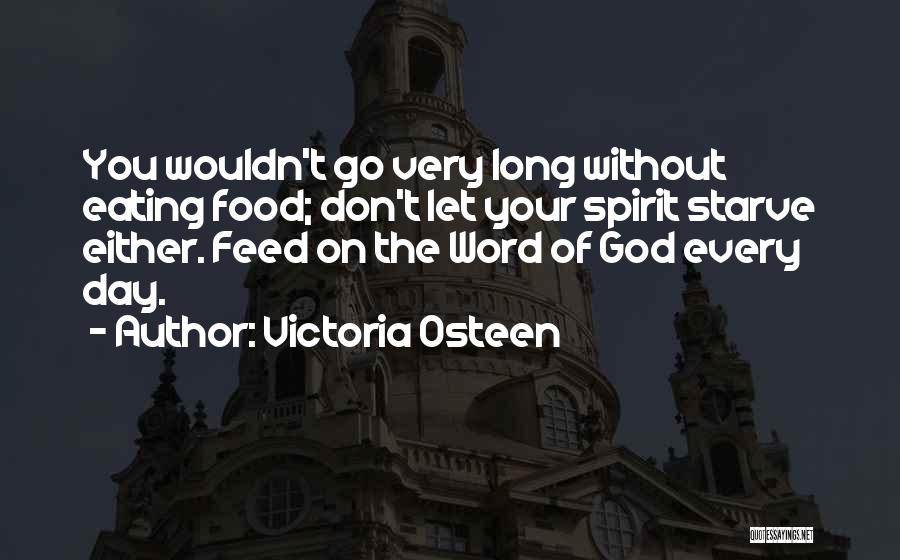 Victoria Osteen Quotes: You Wouldn't Go Very Long Without Eating Food; Don't Let Your Spirit Starve Either. Feed On The Word Of God