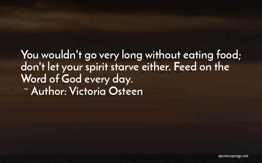 Victoria Osteen Quotes: You Wouldn't Go Very Long Without Eating Food; Don't Let Your Spirit Starve Either. Feed On The Word Of God