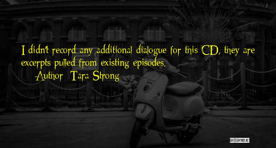 Tara Strong Quotes: I Didn't Record Any Additional Dialogue For This Cd, They Are Excerpts Pulled From Existing Episodes.