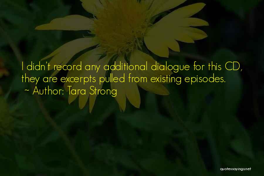 Tara Strong Quotes: I Didn't Record Any Additional Dialogue For This Cd, They Are Excerpts Pulled From Existing Episodes.