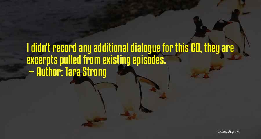 Tara Strong Quotes: I Didn't Record Any Additional Dialogue For This Cd, They Are Excerpts Pulled From Existing Episodes.