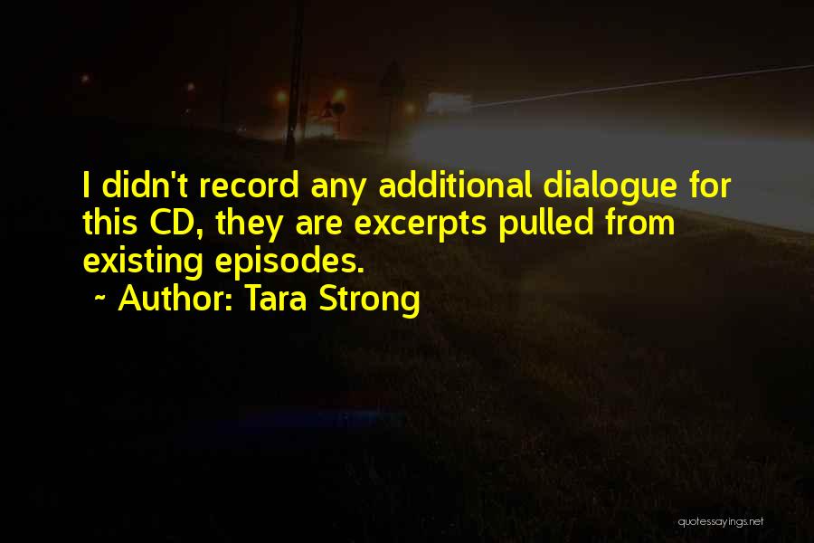 Tara Strong Quotes: I Didn't Record Any Additional Dialogue For This Cd, They Are Excerpts Pulled From Existing Episodes.