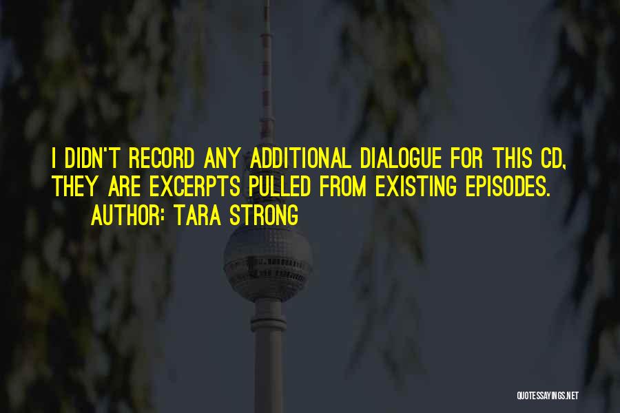 Tara Strong Quotes: I Didn't Record Any Additional Dialogue For This Cd, They Are Excerpts Pulled From Existing Episodes.