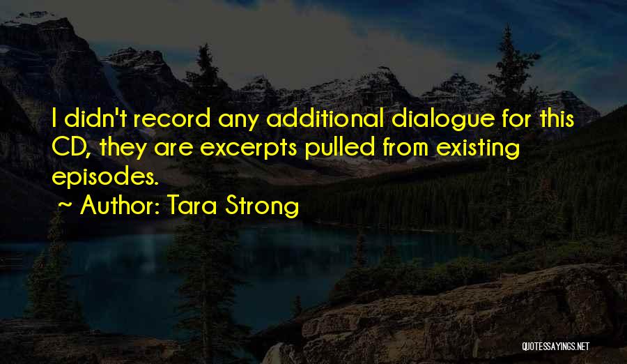 Tara Strong Quotes: I Didn't Record Any Additional Dialogue For This Cd, They Are Excerpts Pulled From Existing Episodes.