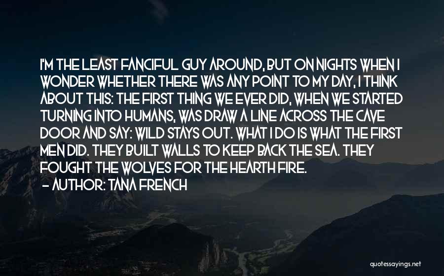 Tana French Quotes: I'm The Least Fanciful Guy Around, But On Nights When I Wonder Whether There Was Any Point To My Day,