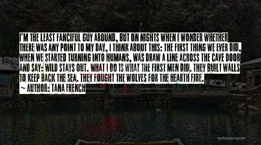 Tana French Quotes: I'm The Least Fanciful Guy Around, But On Nights When I Wonder Whether There Was Any Point To My Day,