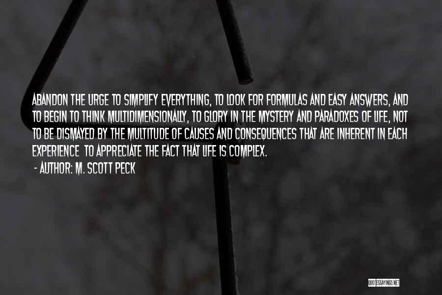 M. Scott Peck Quotes: Abandon The Urge To Simplify Everything, To Look For Formulas And Easy Answers, And To Begin To Think Multidimensionally, To