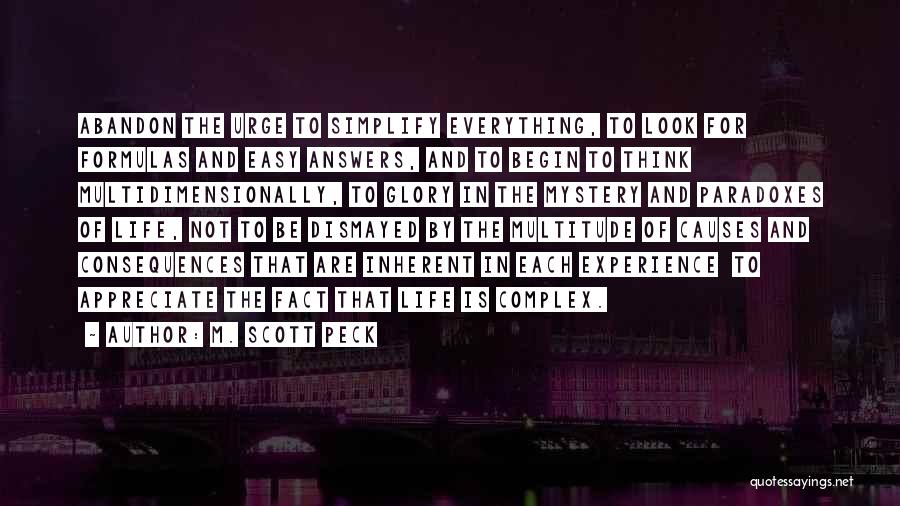 M. Scott Peck Quotes: Abandon The Urge To Simplify Everything, To Look For Formulas And Easy Answers, And To Begin To Think Multidimensionally, To