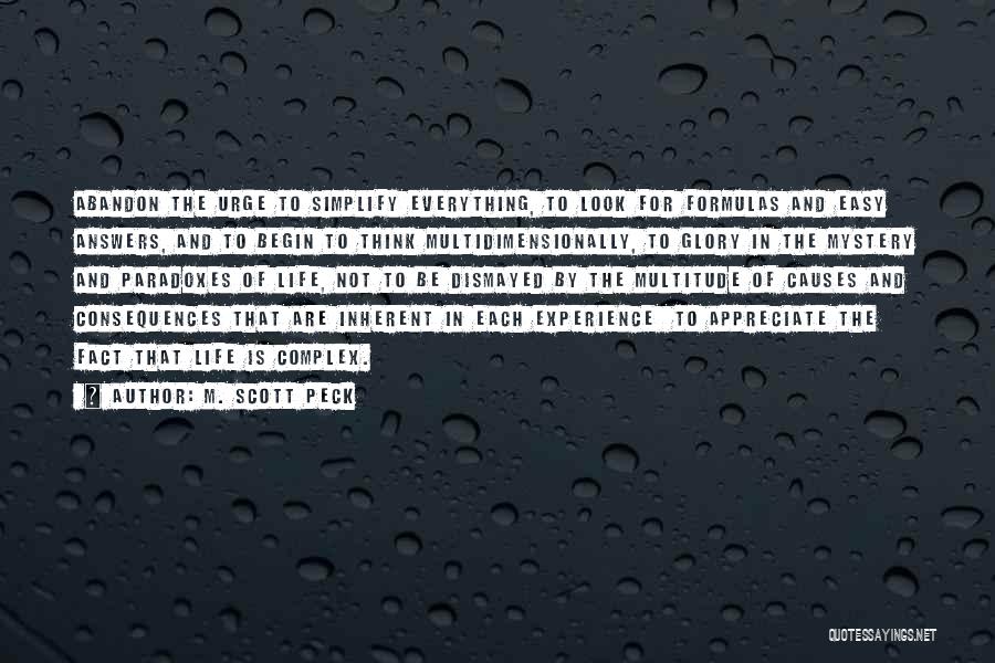 M. Scott Peck Quotes: Abandon The Urge To Simplify Everything, To Look For Formulas And Easy Answers, And To Begin To Think Multidimensionally, To