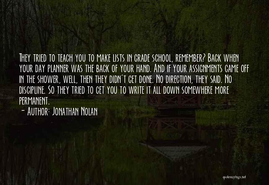 Jonathan Nolan Quotes: They Tried To Teach You To Make Lists In Grade School, Remember? Back When Your Day Planner Was The Back