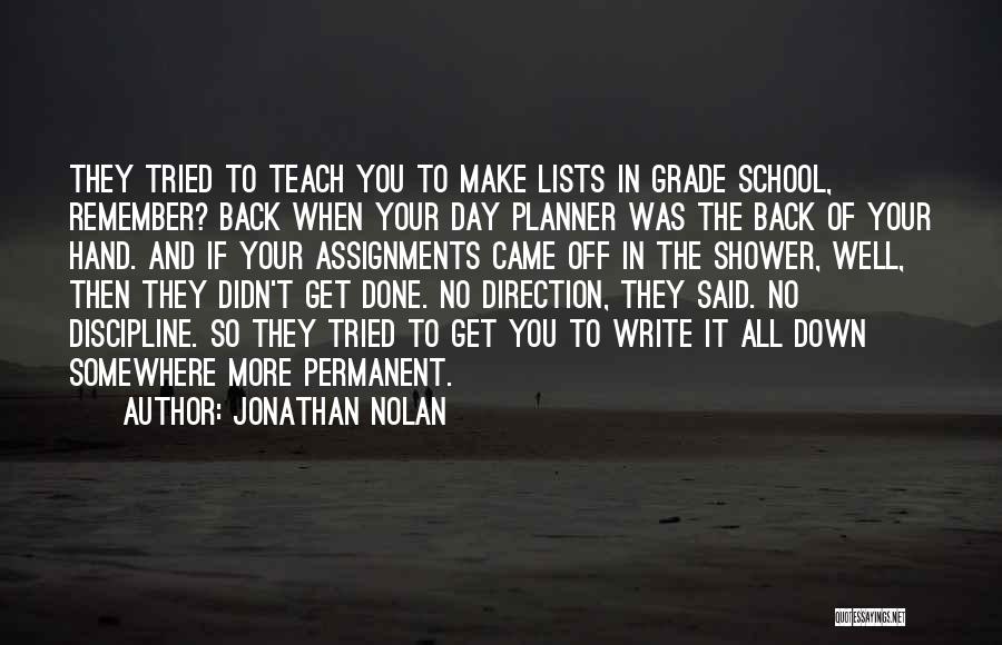 Jonathan Nolan Quotes: They Tried To Teach You To Make Lists In Grade School, Remember? Back When Your Day Planner Was The Back