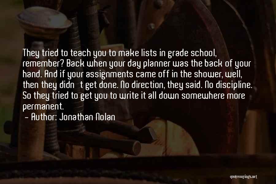 Jonathan Nolan Quotes: They Tried To Teach You To Make Lists In Grade School, Remember? Back When Your Day Planner Was The Back
