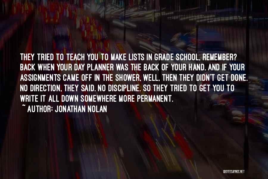 Jonathan Nolan Quotes: They Tried To Teach You To Make Lists In Grade School, Remember? Back When Your Day Planner Was The Back