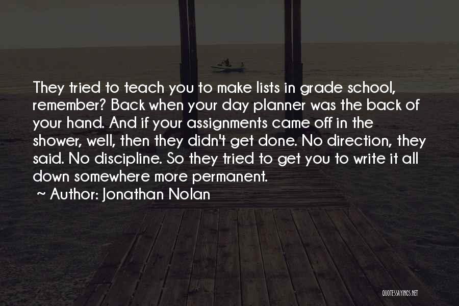 Jonathan Nolan Quotes: They Tried To Teach You To Make Lists In Grade School, Remember? Back When Your Day Planner Was The Back