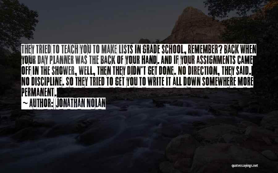 Jonathan Nolan Quotes: They Tried To Teach You To Make Lists In Grade School, Remember? Back When Your Day Planner Was The Back