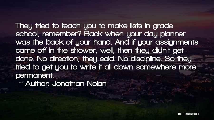 Jonathan Nolan Quotes: They Tried To Teach You To Make Lists In Grade School, Remember? Back When Your Day Planner Was The Back