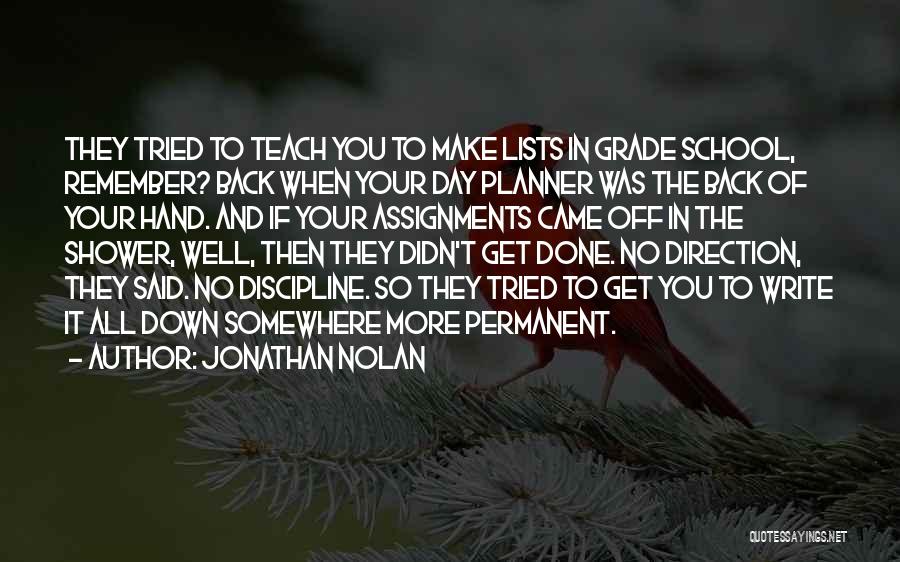 Jonathan Nolan Quotes: They Tried To Teach You To Make Lists In Grade School, Remember? Back When Your Day Planner Was The Back
