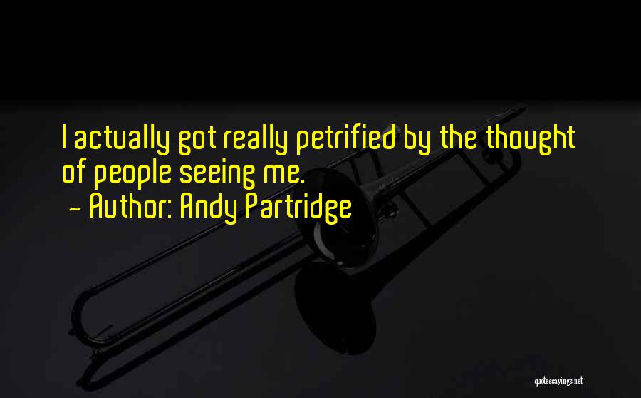 Andy Partridge Quotes: I Actually Got Really Petrified By The Thought Of People Seeing Me.