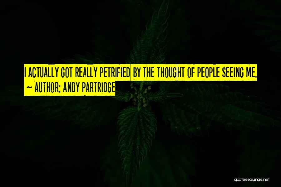 Andy Partridge Quotes: I Actually Got Really Petrified By The Thought Of People Seeing Me.